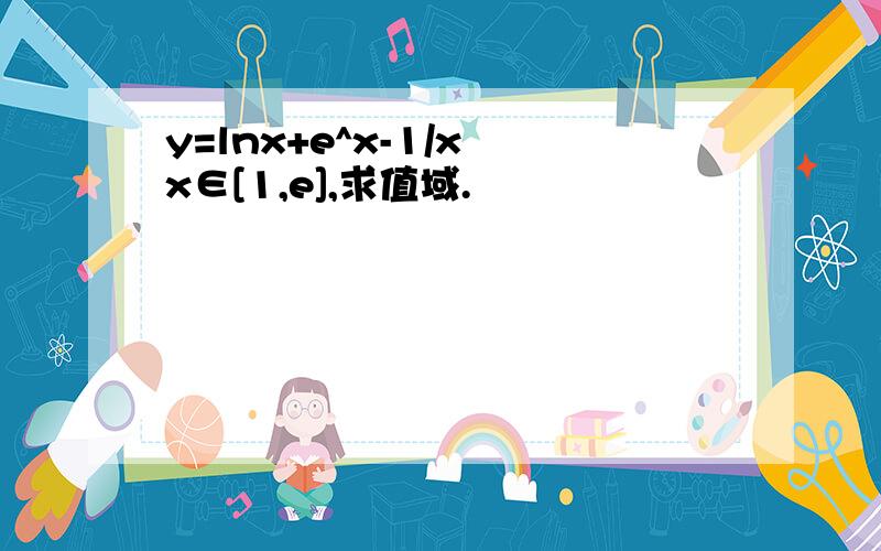 y=lnx+e^x-1/x x∈[1,e],求值域.