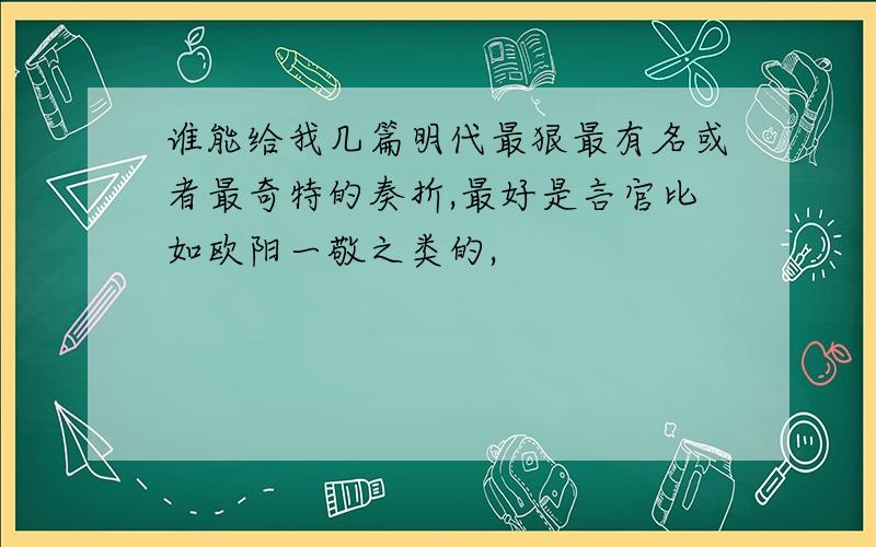 谁能给我几篇明代最狠最有名或者最奇特的奏折,最好是言官比如欧阳一敬之类的,