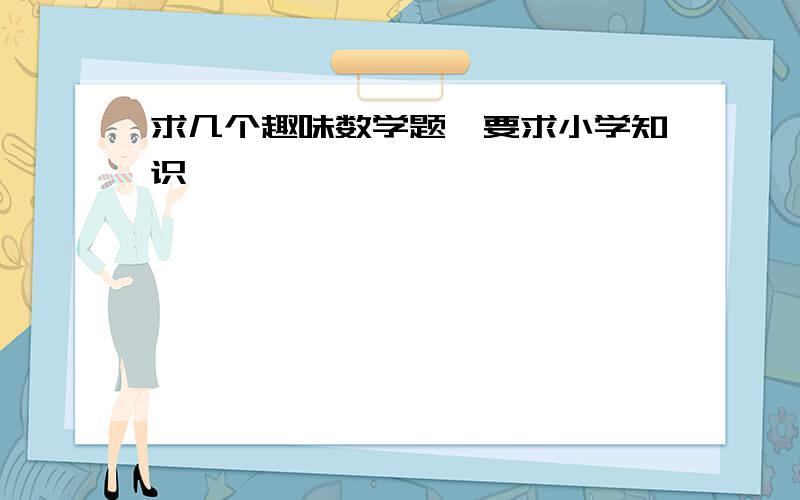 求几个趣味数学题,要求小学知识,