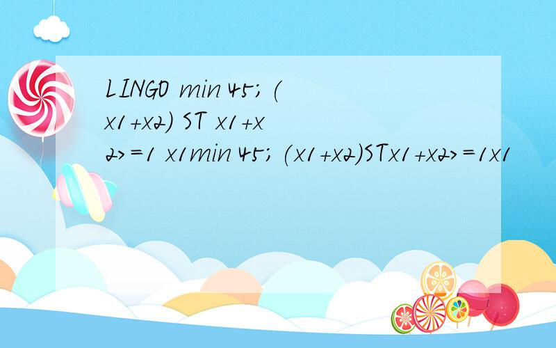 LINGO min 45;(x1+x2) ST x1+x2>=1 x1min 45;(x1+x2)STx1+x2>=1x1