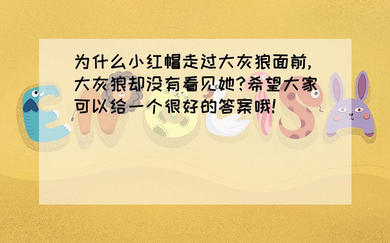 为什么小红帽走过大灰狼面前,大灰狼却没有看见她?希望大家可以给一个很好的答案哦!