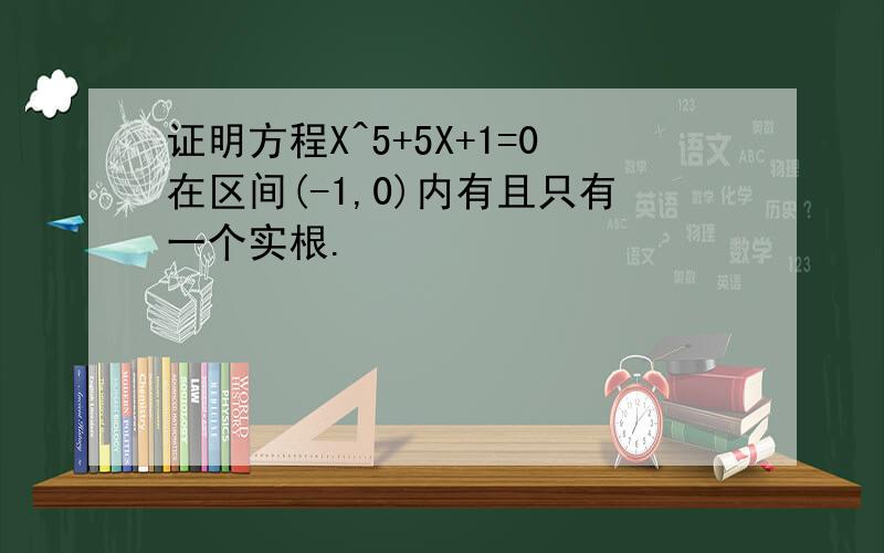 证明方程X^5+5X+1=0在区间(-1,0)内有且只有一个实根.