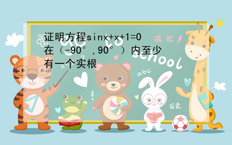 证明方程sinx+x+1=0在（-90°,90°）内至少有一个实根