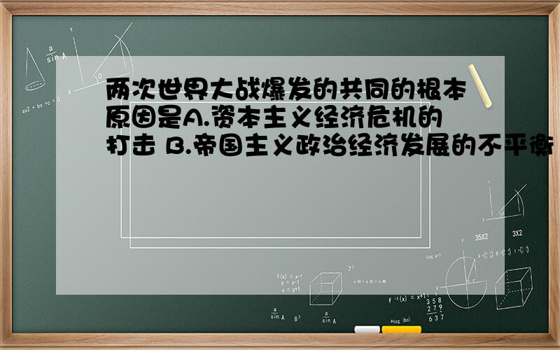 两次世界大战爆发的共同的根本原因是A.资本主义经济危机的打击 B.帝国主义政治经济发展的不平衡 C.法西斯主义掌握了国家政权 D.科学技术迅猛发展