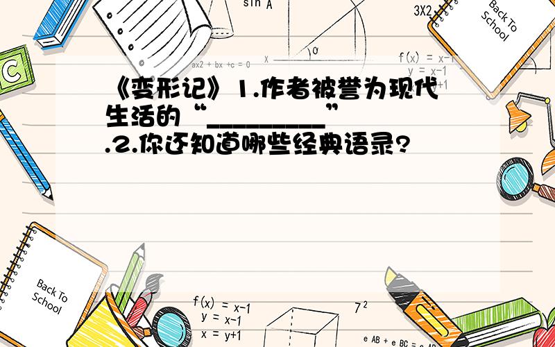 《变形记》1.作者被誉为现代生活的“_________”.2.你还知道哪些经典语录?