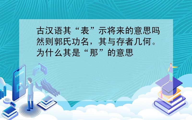 古汉语其“表”示将来的意思吗然则郭氏功名，其与存者几何。为什么其是“那”的意思