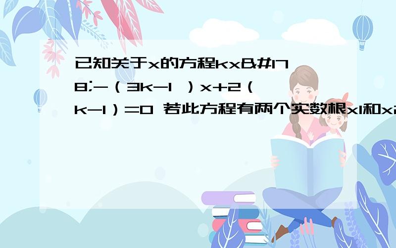 已知关于x的方程kx²-（3k-1 ）x+2（k-1）=0 若此方程有两个实数根x1和x2且｜x1已知关于x的方程kx²-（3k-1）x+2（k-1）=0若此方程有两个实数根x1和x2且｜x1-x2｜=2,求k的值