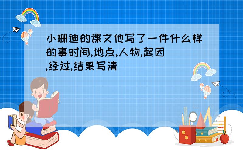 小珊迪的课文他写了一件什么样的事时间,地点,人物,起因 ,经过,结果写清