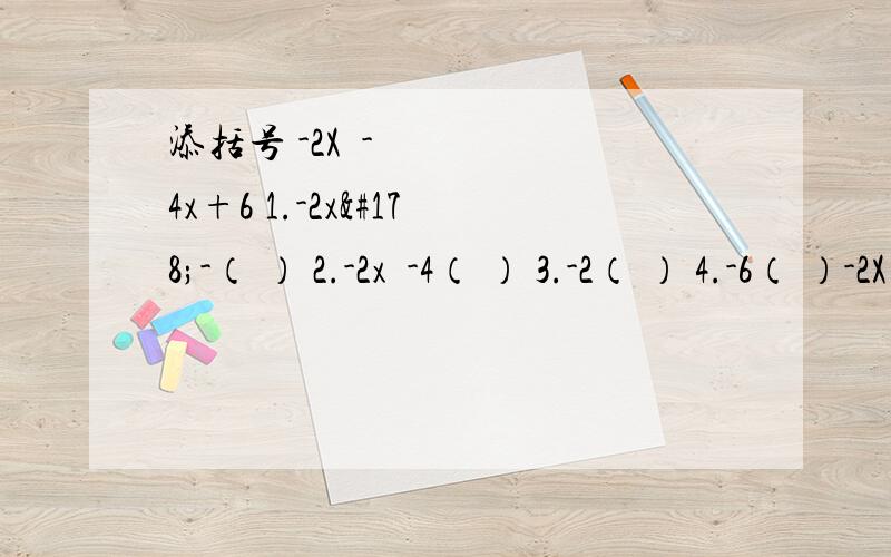 添括号 -2X²-4x+6 1.-2x²-（ ） 2.-2x²-4（ ） 3.-2（ ） 4.-6（ ）-2X²-4x+6 1.括号里随你怎么填 但是必须结果一样.比如2*3+3*4 =3*（） 括号里填2+4 就这样.