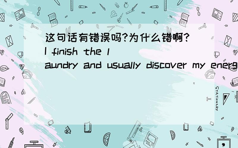 这句话有错误吗?为什么错啊?I finish the laundry and usually discover my energy lever has dropped.and 后用加I吗?