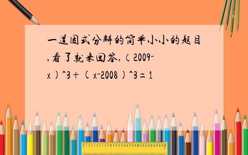 一道因式分解的简单小小的题目,看了就来回答,（2009-x)^3+(x-2008)^3=1