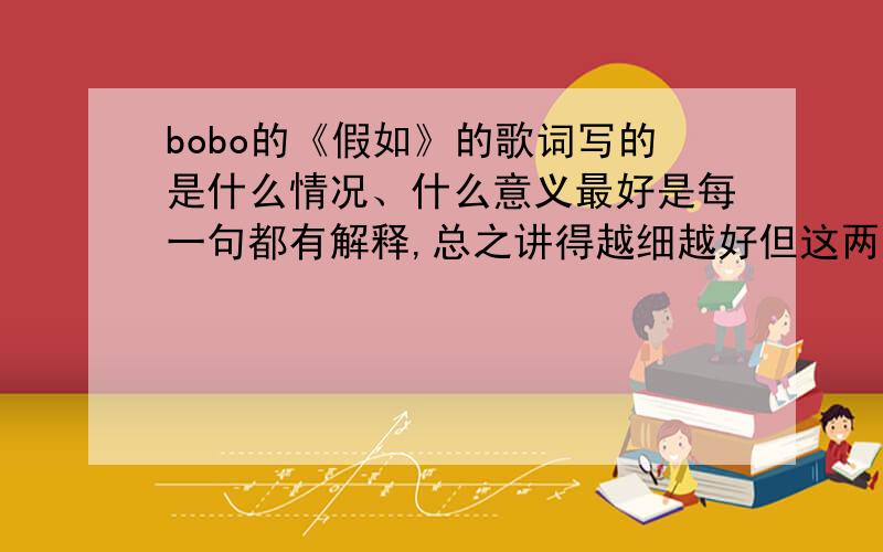 bobo的《假如》的歌词写的是什么情况、什么意义最好是每一句都有解释,总之讲得越细越好但这两句还不懂：假如选择的缝隙没小到来不及思考假如我们没有急着寻找下个拥抱 假如我们没有