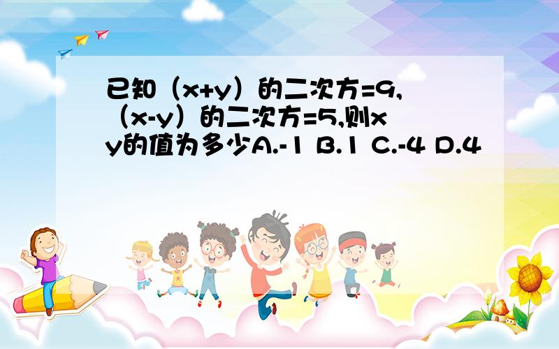 已知（x+y）的二次方=9,（x-y）的二次方=5,则xy的值为多少A.-1 B.1 C.-4 D.4