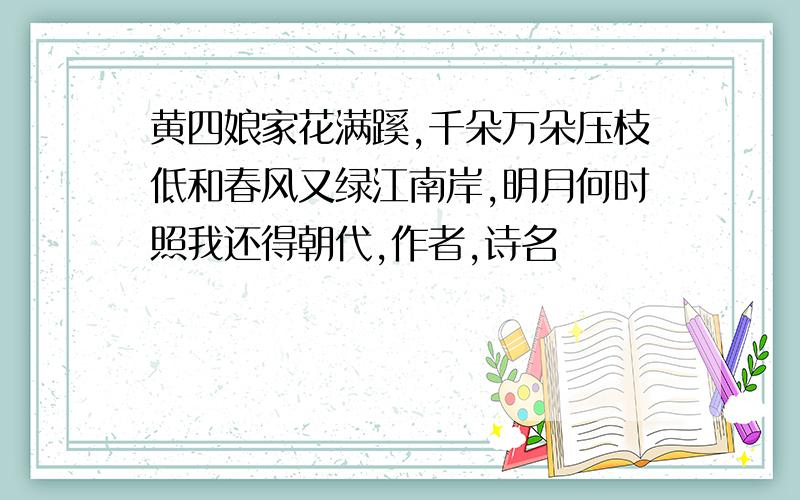 黄四娘家花满蹊,千朵万朵压枝低和春风又绿江南岸,明月何时照我还得朝代,作者,诗名