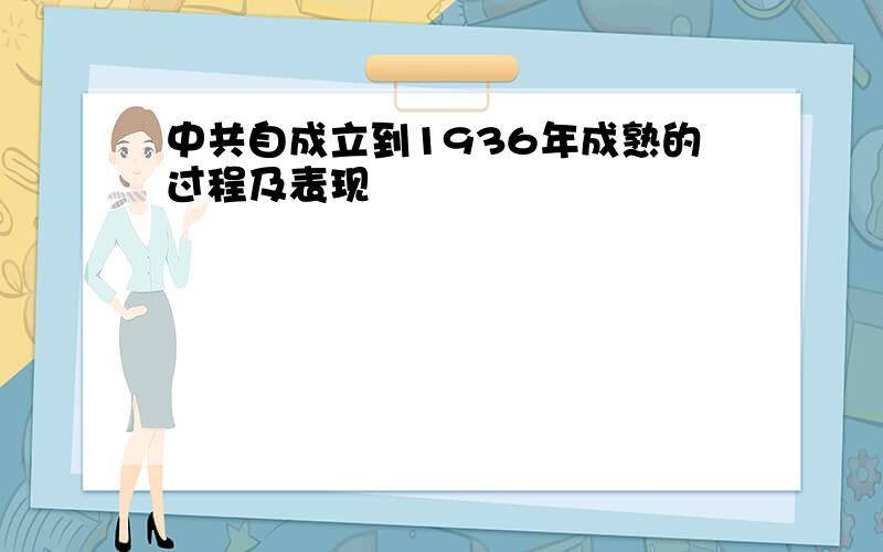 中共自成立到1936年成熟的过程及表现