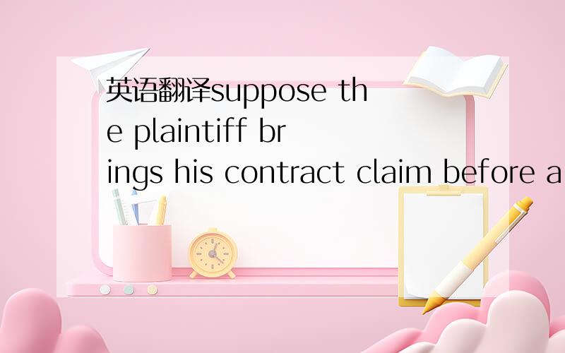 英语翻译suppose the plaintiff brings his contract claim before a court in his home state C.contract disputes should be governed by the law at the place of contract performance:)