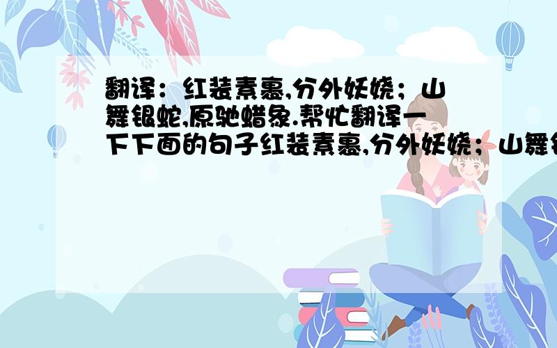 翻译：红装素裹,分外妖娆；山舞银蛇,原驰蜡象.帮忙翻译一下下面的句子红装素裹,分外妖娆；山舞银蛇,原驰蜡象.谢了