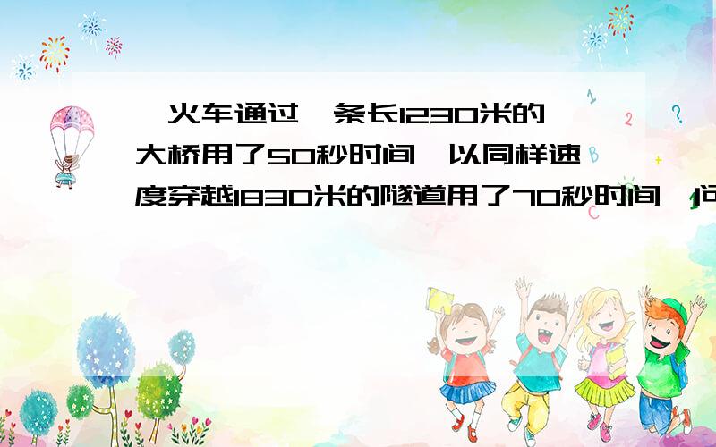 一火车通过一条长1230米的大桥用了50秒时间,以同样速度穿越1830米的隧道用了70秒时间,问这列火车的速度要方程再求长度