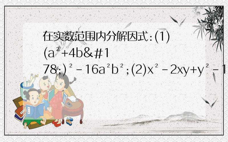 在实数范围内分解因式:(1)(a²+4b²)²-16a²b²;(2)x²-2xy+y²-1.