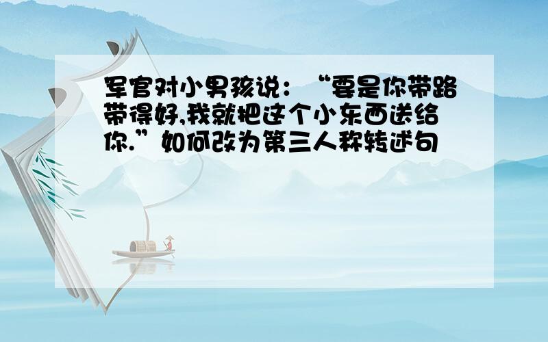 军官对小男孩说：“要是你带路带得好,我就把这个小东西送给你.”如何改为第三人称转述句