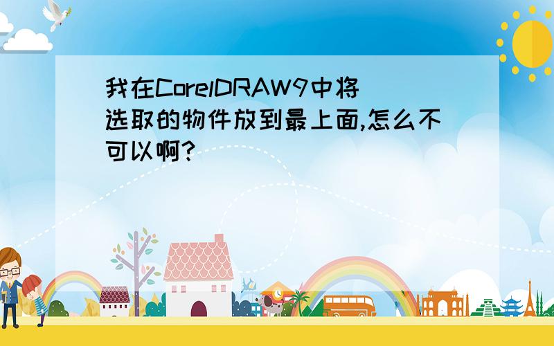 我在CorelDRAW9中将选取的物件放到最上面,怎么不可以啊?