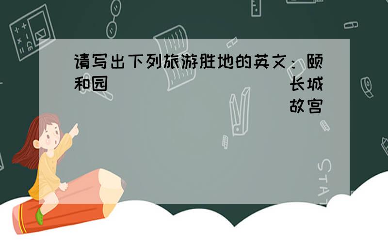 请写出下列旅游胜地的英文：颐和园__________长城____________故宫____________秦始皇兵马俑______________