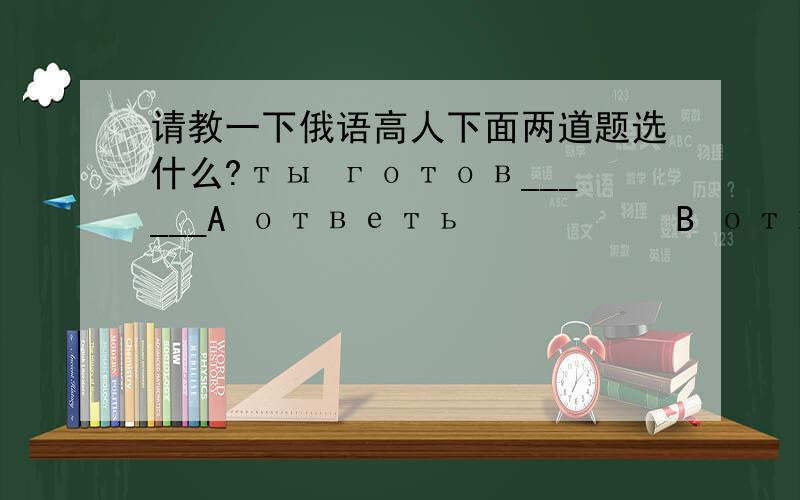 请教一下俄语高人下面两道题选什么?ты готов______A ответь           B отвечай   C отвечайте    D  ответителександр Попов настоящий учитель______可以详细解释一下