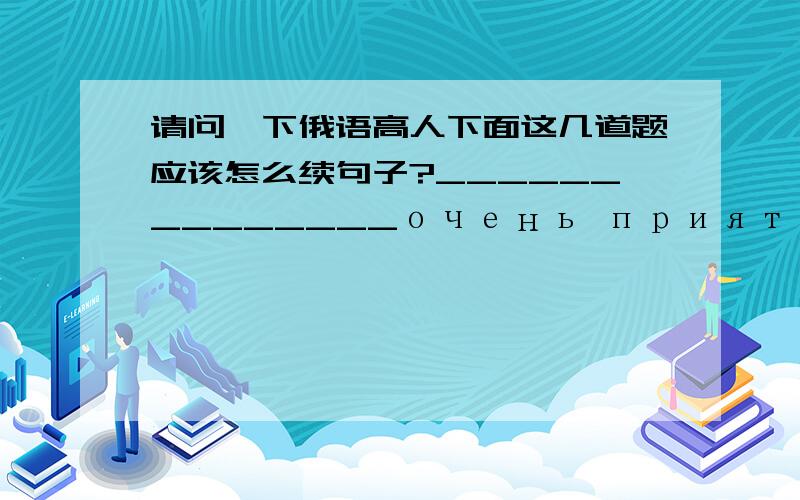 请问一下俄语高人下面这几道题应该怎么续句子?______________очень приятно Я много о вас слышалатот город,_____ где является самыа крупным на севере没有句意的