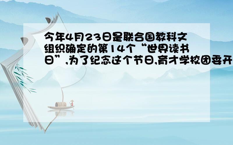 今年4月23日是联合国教科文组织确定的第14个“世界读书日”,为了纪念这个节日,育才学校团委开展了““倡导课外阅读,创建书香校园”活动,你所在的八年级三班也踊跃参加了这一活动.请你