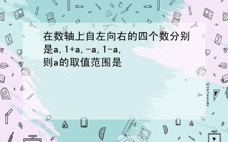 在数轴上自左向右的四个数分别是a,1+a,-a,1-a,则a的取值范围是