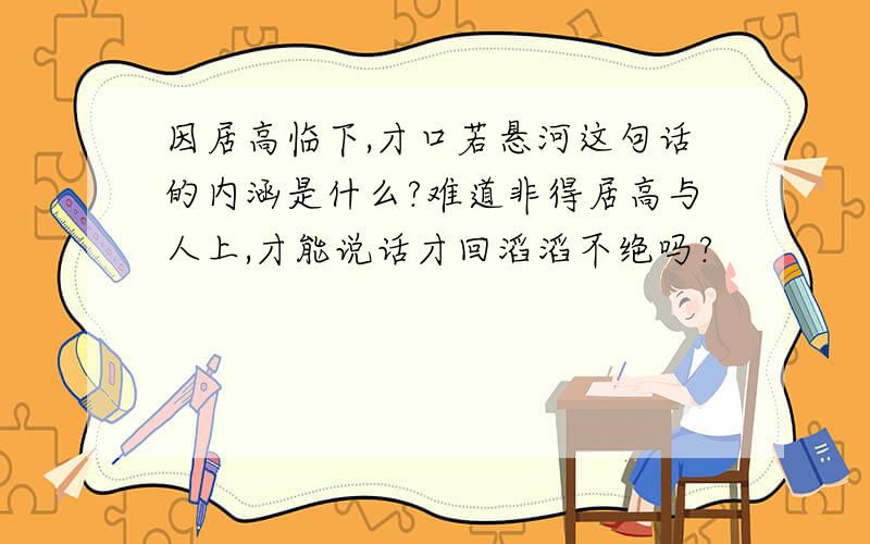 因居高临下,才口若悬河这句话的内涵是什么?难道非得居高与人上,才能说话才回滔滔不绝吗?