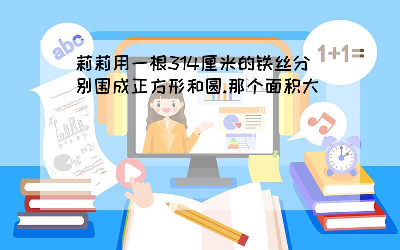 莉莉用一根314厘米的铁丝分别围成正方形和圆.那个面积大