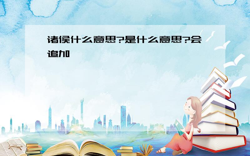 诸侯什么意思?是什么意思?会追加