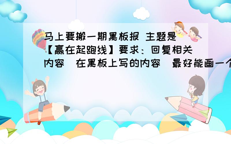 马上要搬一期黑板报 主题是 【赢在起跑线】要求：回复相关内容（在黑板上写的内容）最好能画一个简图（模板类型的）