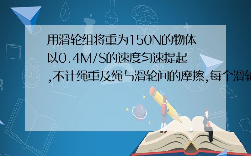 用滑轮组将重为150N的物体以0.4M/S的速度匀速提起,不计绳重及绳与滑轮间的摩擦,每个滑轮重30N,则自由端的拉力F__N,拉力的功率__W,滑轮组的机械效率__.