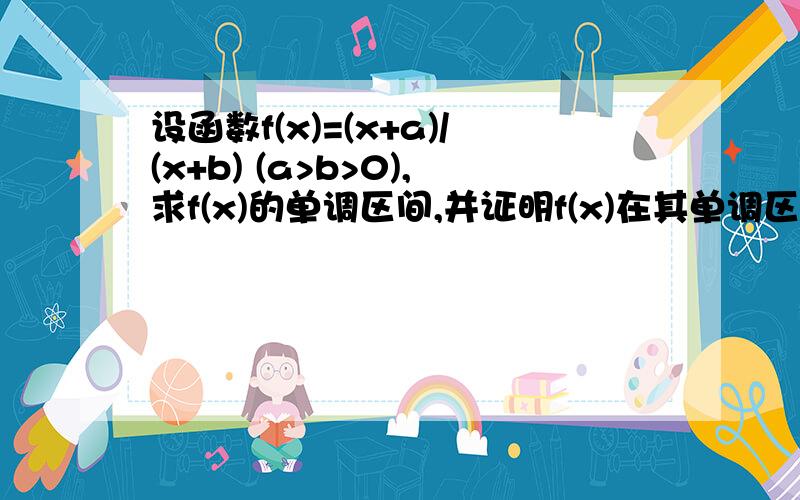 设函数f(x)=(x+a)/(x+b) (a>b>0),求f(x)的单调区间,并证明f(x)在其单调区间上的单调性