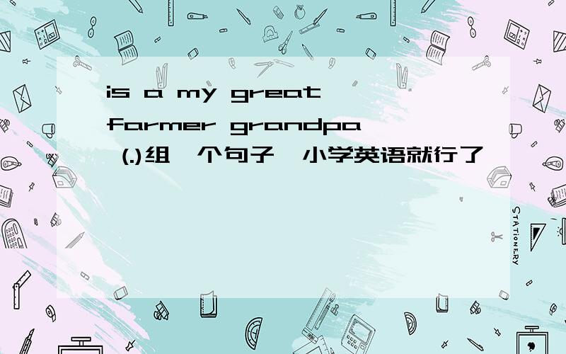 is a my great farmer grandpa (.)组一个句子,小学英语就行了