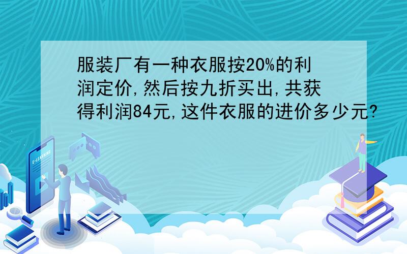 服装厂有一种衣服按20%的利润定价,然后按九折买出,共获得利润84元,这件衣服的进价多少元?