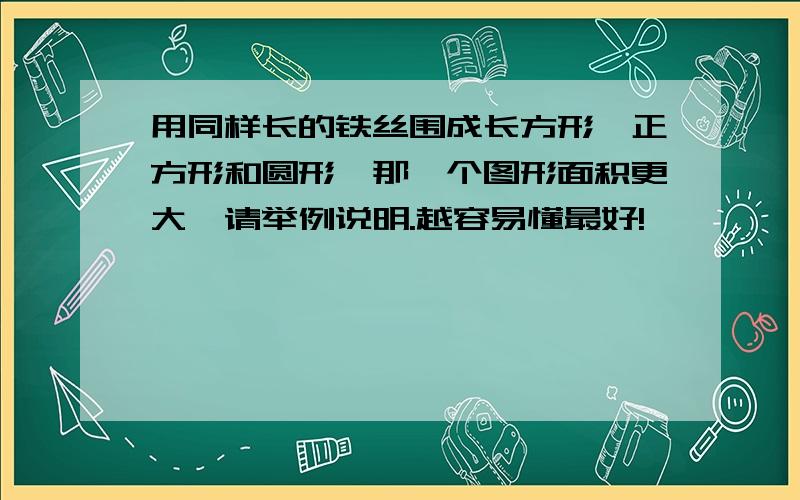 用同样长的铁丝围成长方形`正方形和圆形,那一个图形面积更大,请举例说明.越容易懂最好!