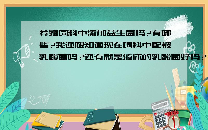 养殖饲料中添加益生菌吗?有哪些?我还想知道现在饲料中配被乳酸菌吗?还有就是液体的乳酸菌好吗?