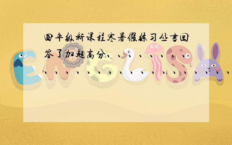 四年级新课程寒暑假练习丛书回答了加超高分、、、、、、、、、、、、、、、、、、、、、、、、、、、