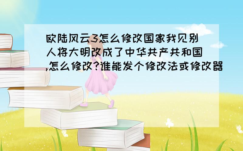 欧陆风云3怎么修改国家我见别人将大明改成了中华共产共和国,怎么修改?谁能发个修改法或修改器