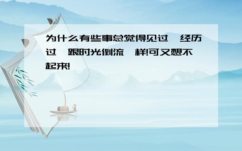 为什么有些事总觉得见过,经历过,跟时光倒流一样!可又想不起来!