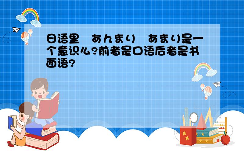 日语里　あんまり　あまり是一个意识么?前者是口语后者是书面语?