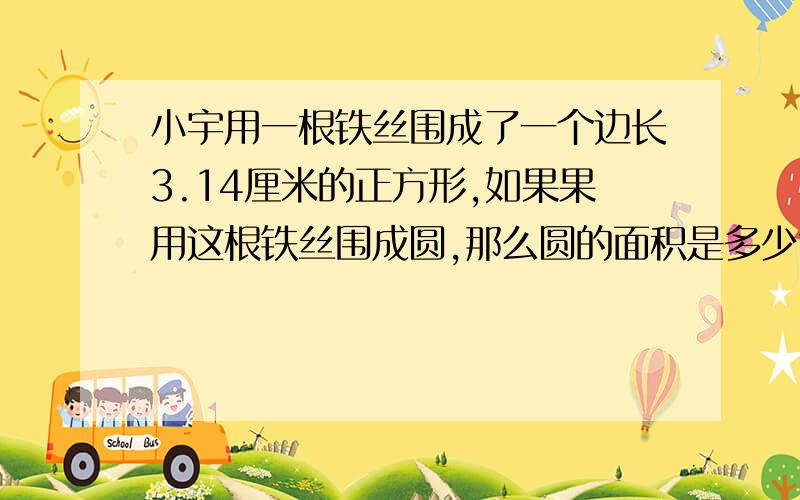 小宇用一根铁丝围成了一个边长3.14厘米的正方形,如果果用这根铁丝围成圆,那么圆的面积是多少?