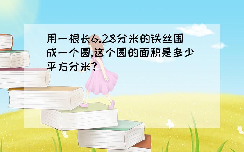 用一根长6.28分米的铁丝围成一个圆,这个圆的面积是多少平方分米?