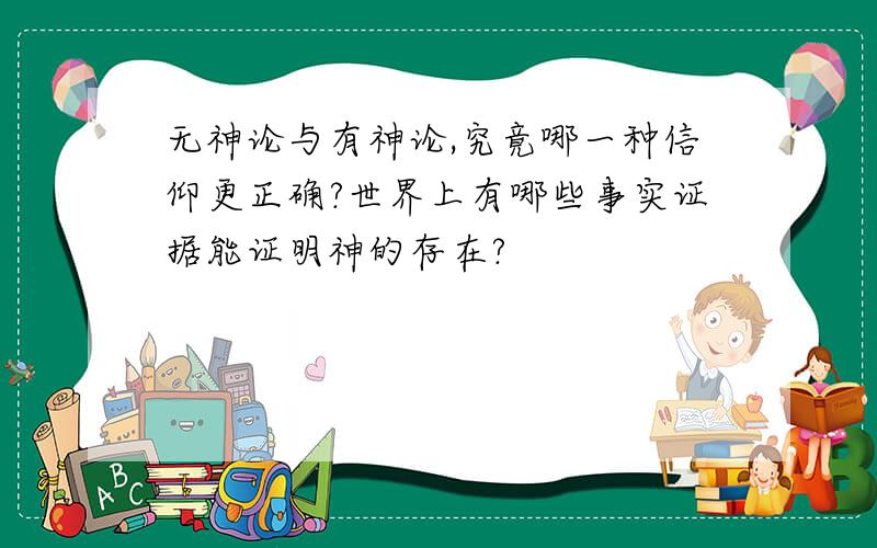 无神论与有神论,究竟哪一种信仰更正确?世界上有哪些事实证据能证明神的存在?