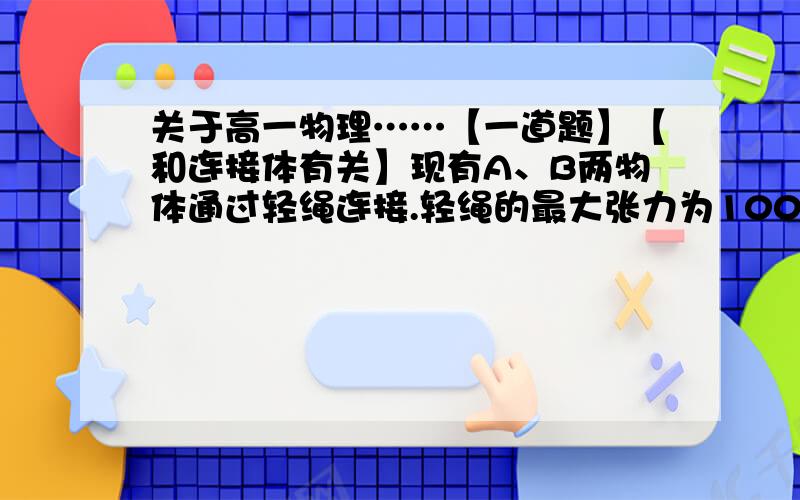 关于高一物理……【一道题】【和连接体有关】现有A、B两物体通过轻绳连接.轻绳的最大张力为100N.A物体的质量为4kg,B物体的质量为8kg,在拉力F的作用下向上加速运动.为使轻绳不被拉断,F的最