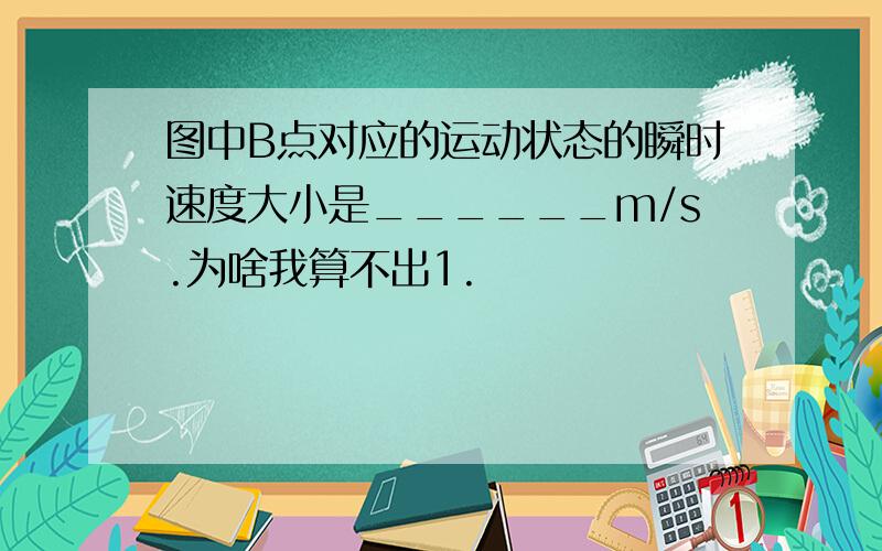 图中B点对应的运动状态的瞬时速度大小是______m/s.为啥我算不出1.