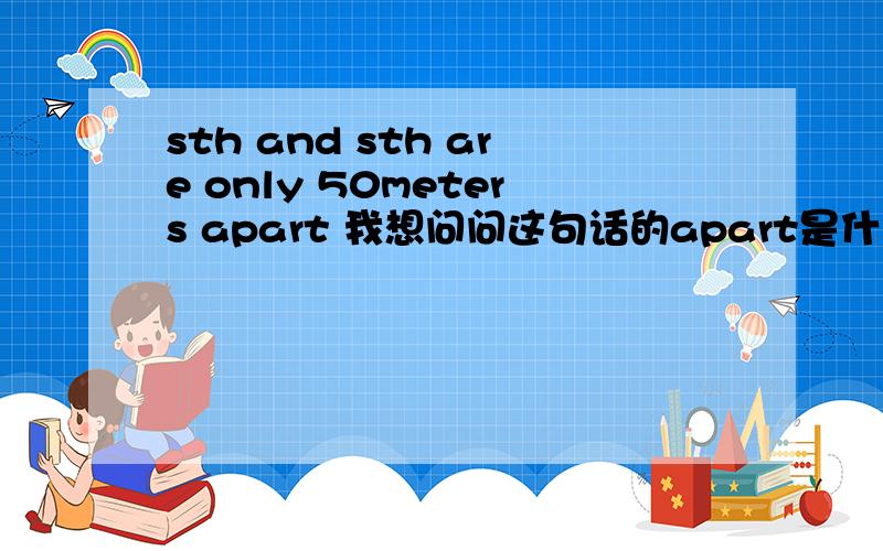 sth and sth are only 50meters apart 我想问问这句话的apart是什么词性?复词?